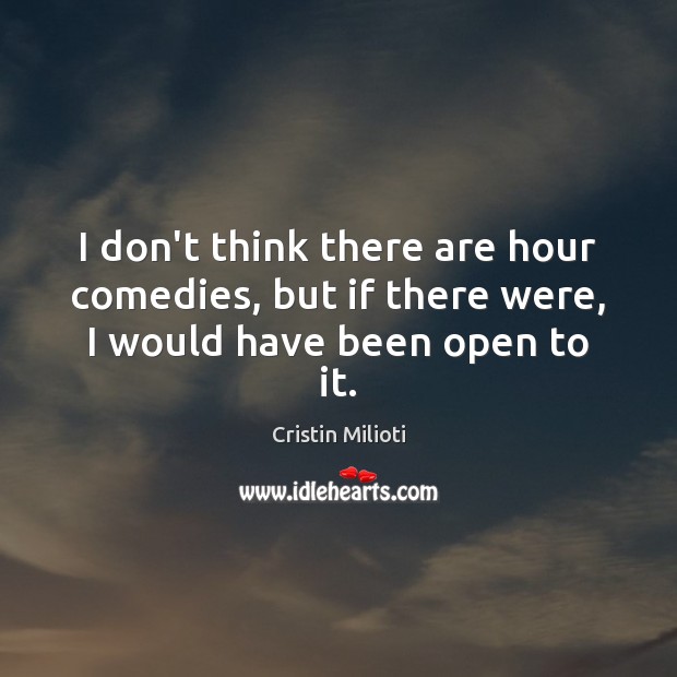 I don’t think there are hour comedies, but if there were, I would have been open to it. Cristin Milioti Picture Quote