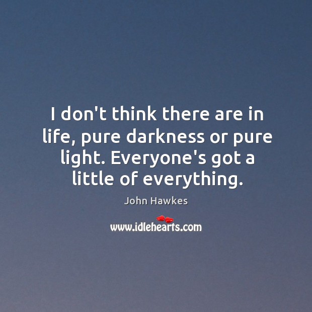 I don’t think there are in life, pure darkness or pure light. John Hawkes Picture Quote