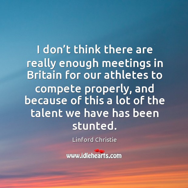 I don’t think there are really enough meetings in britain for our athletes to compete properly Linford Christie Picture Quote