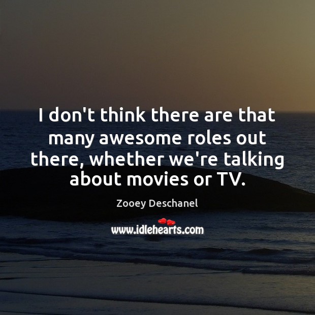 I don’t think there are that many awesome roles out there, whether Zooey Deschanel Picture Quote
