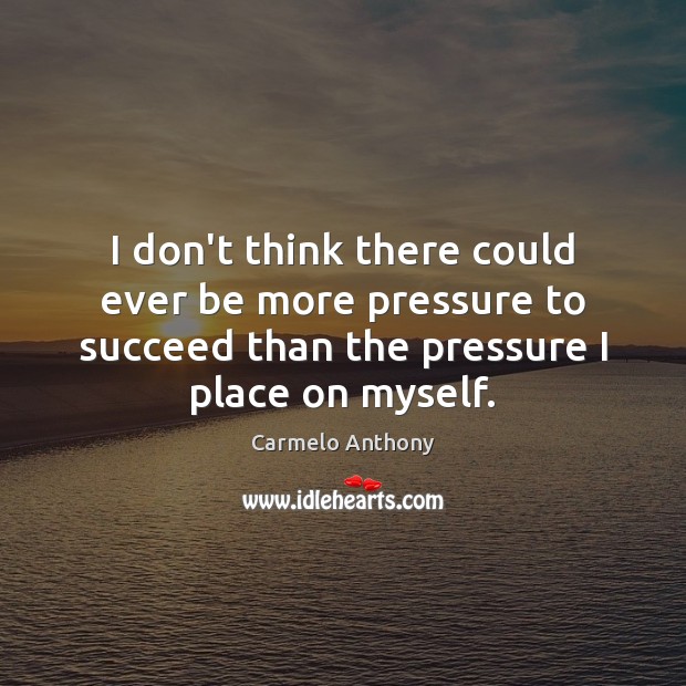 I don’t think there could ever be more pressure to succeed than Image