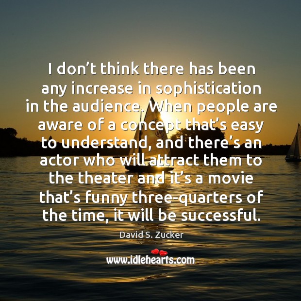 I don’t think there has been any increase in sophistication in the audience. David S. Zucker Picture Quote