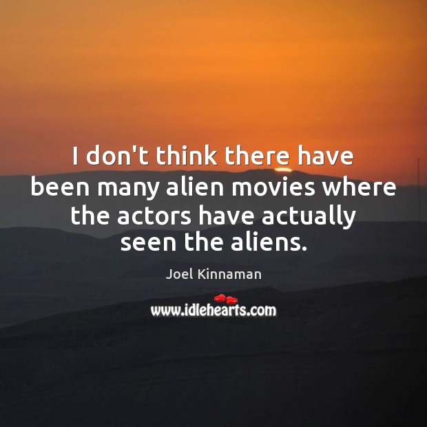 I don’t think there have been many alien movies where the actors Image