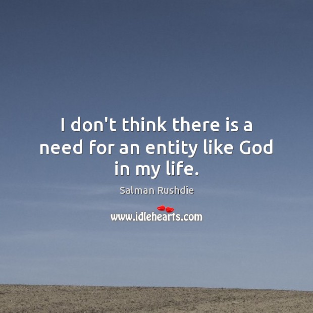 I don’t think there is a need for an entity like God in my life. Salman Rushdie Picture Quote