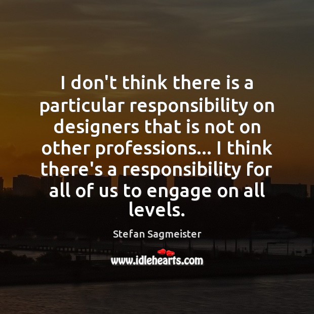 I don’t think there is a particular responsibility on designers that is Stefan Sagmeister Picture Quote