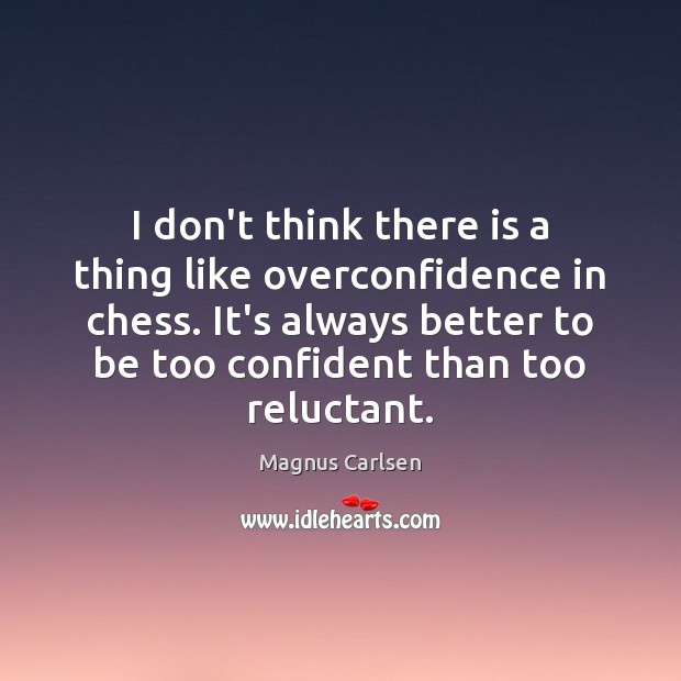 I don’t think there is a thing like overconfidence in chess. It’s Magnus Carlsen Picture Quote
