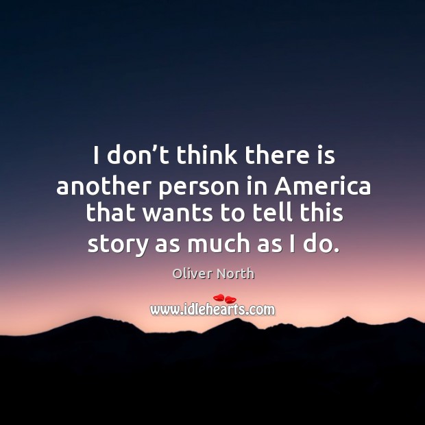 I don’t think there is another person in america that wants to tell this story as much as I do. Oliver North Picture Quote