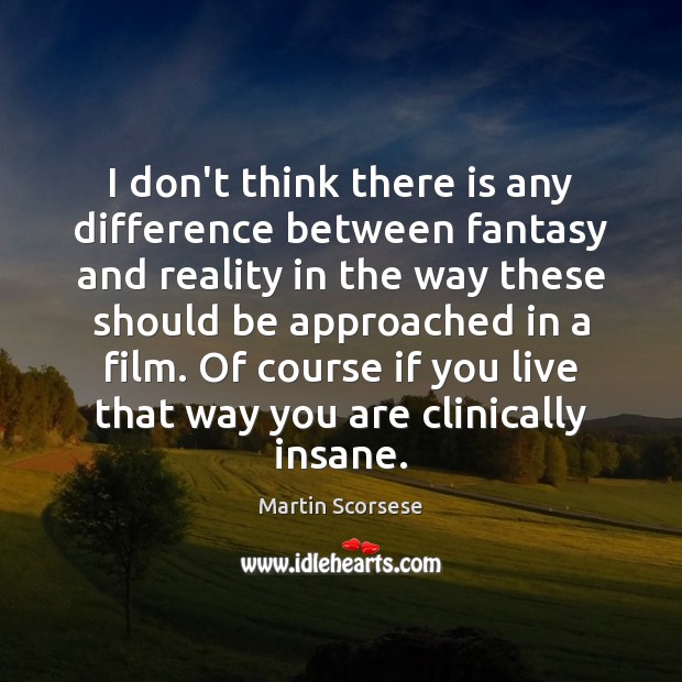 I don’t think there is any difference between fantasy and reality in Martin Scorsese Picture Quote