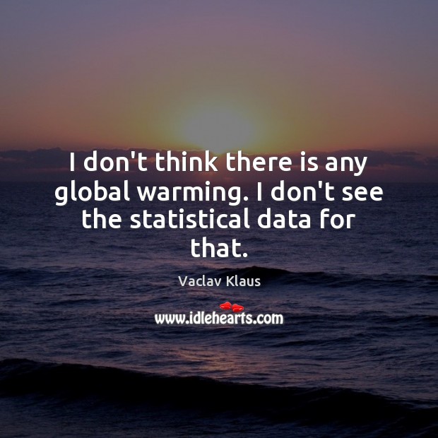 I don’t think there is any global warming. I don’t see the statistical data for that. Vaclav Klaus Picture Quote