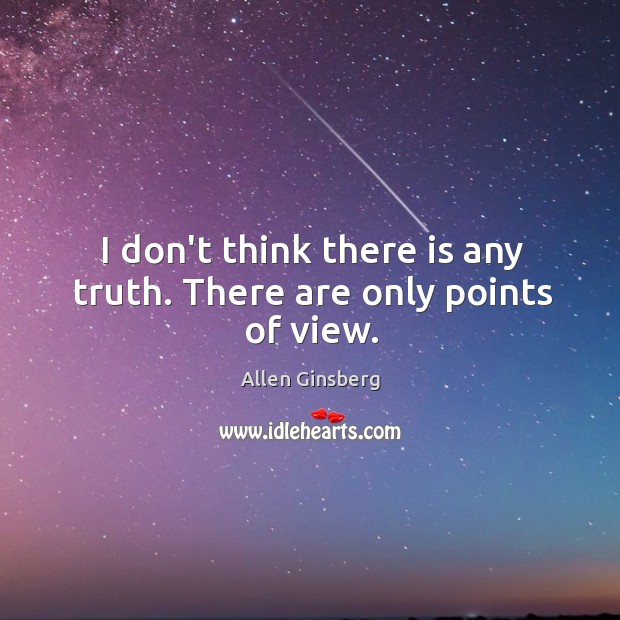 I don’t think there is any truth. There are only points of view. Image