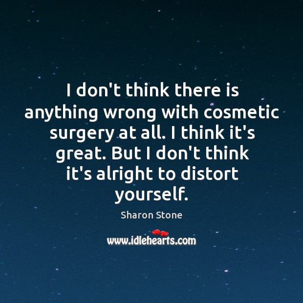 I don’t think there is anything wrong with cosmetic surgery at all. Sharon Stone Picture Quote