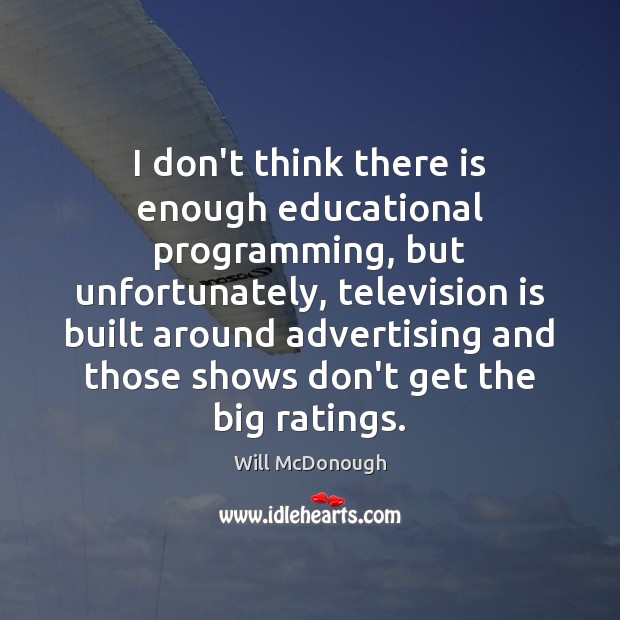 I don’t think there is enough educational programming, but unfortunately, television is Television Quotes Image