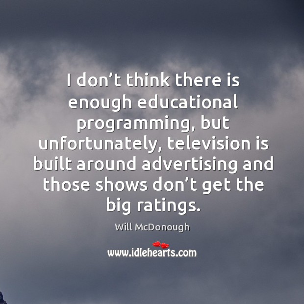 I don’t think there is enough educational programming, but unfortunately Will McDonough Picture Quote