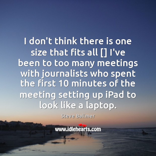 I don’t think there is one size that fits all [] I’ve been Steve Ballmer Picture Quote