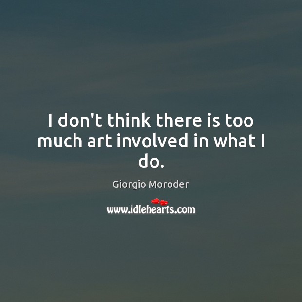 I don’t think there is too much art involved in what I do. Giorgio Moroder Picture Quote