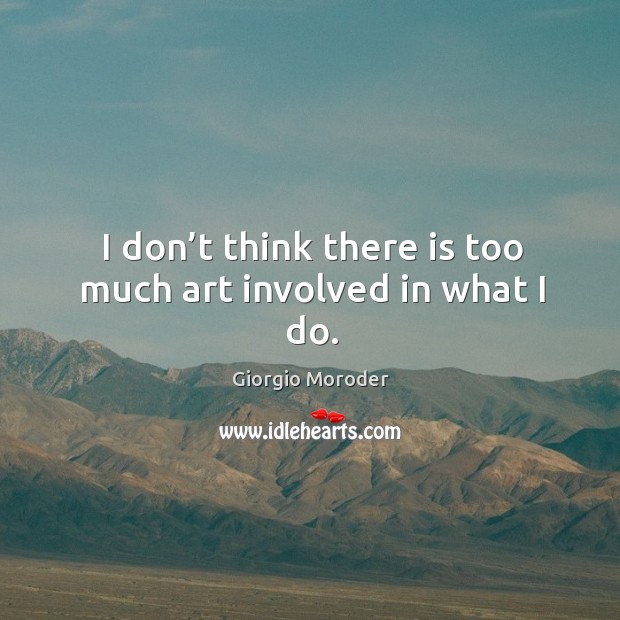 I don’t think there is too much art involved in what I do. Giorgio Moroder Picture Quote