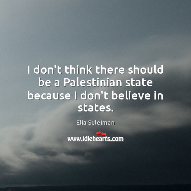 I don’t think there should be a Palestinian state because I don’t believe in states. Elia Suleiman Picture Quote