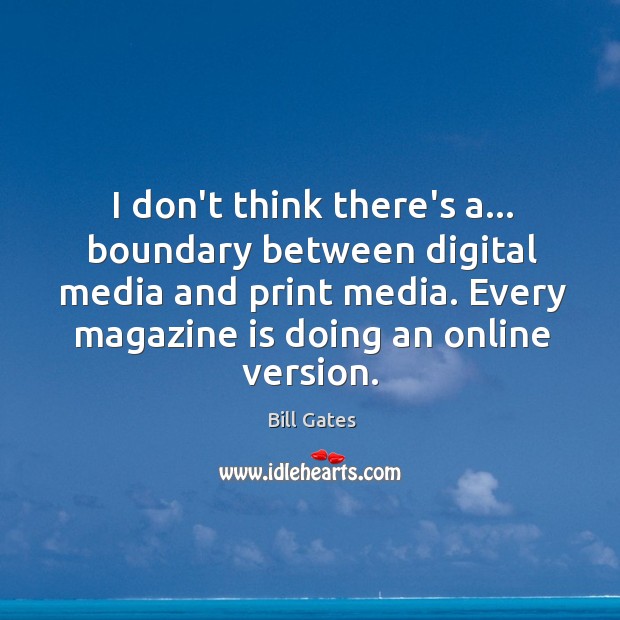 I don’t think there’s a… boundary between digital media and print media. Bill Gates Picture Quote