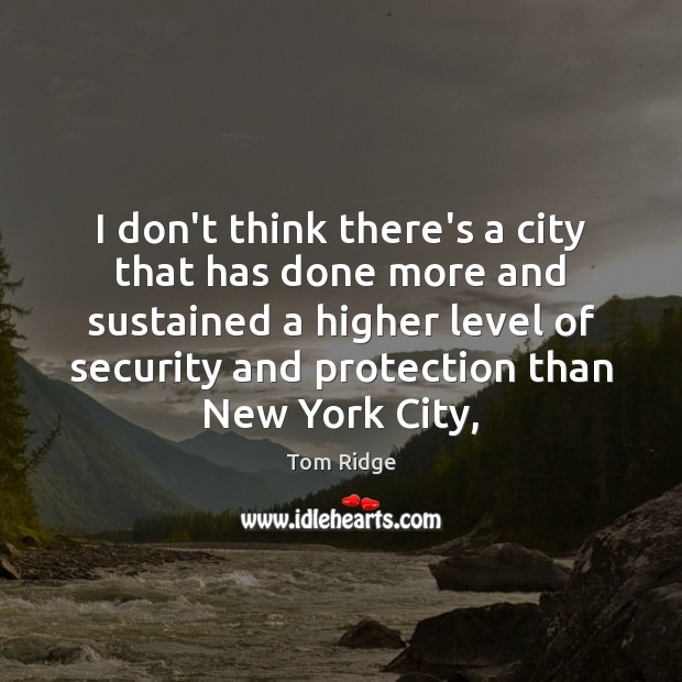 I don’t think there’s a city that has done more and sustained Tom Ridge Picture Quote