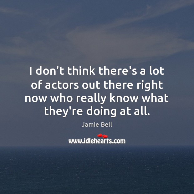 I don’t think there’s a lot of actors out there right now Jamie Bell Picture Quote