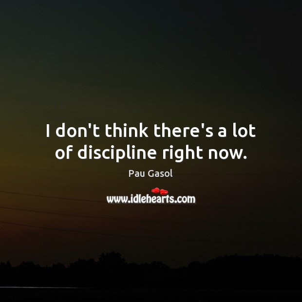I don’t think there’s a lot of discipline right now. Pau Gasol Picture Quote