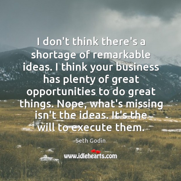 I don’t think there’s a shortage of remarkable ideas. I think your Seth Godin Picture Quote