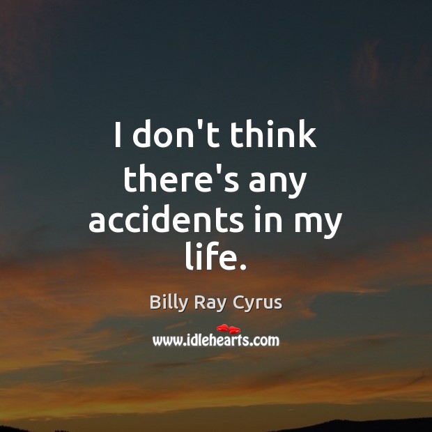 I don’t think there’s any accidents in my life. Image