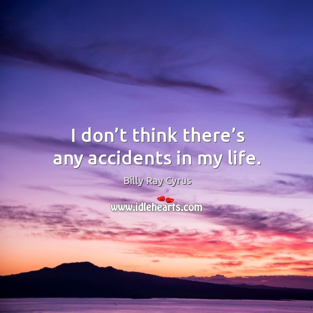 I don’t think there’s any accidents in my life. Billy Ray Cyrus Picture Quote