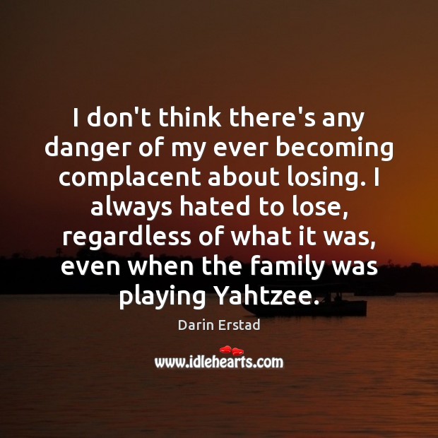I don’t think there’s any danger of my ever becoming complacent about Darin Erstad Picture Quote