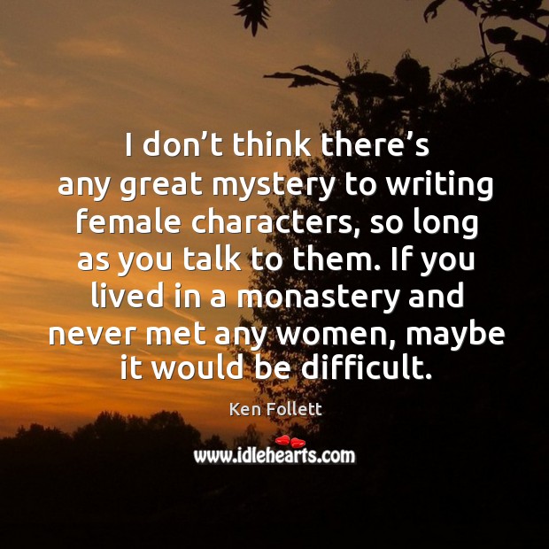 I don’t think there’s any great mystery to writing female characters, so long as you talk to them. Image