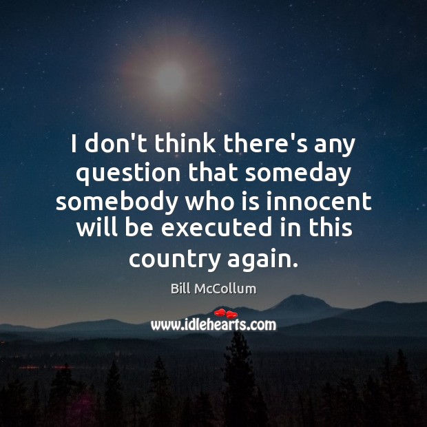 I don’t think there’s any question that someday somebody who is innocent Bill McCollum Picture Quote