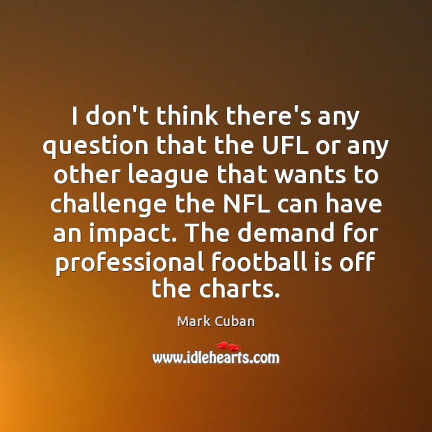 I don’t think there’s any question that the UFL or any other Mark Cuban Picture Quote