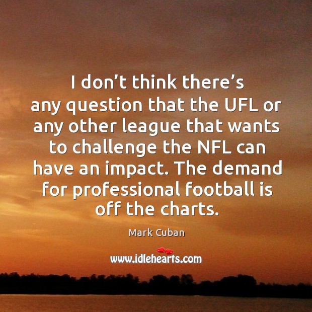 I don’t think there’s any question that the ufl or any other league that wants to challenge Image