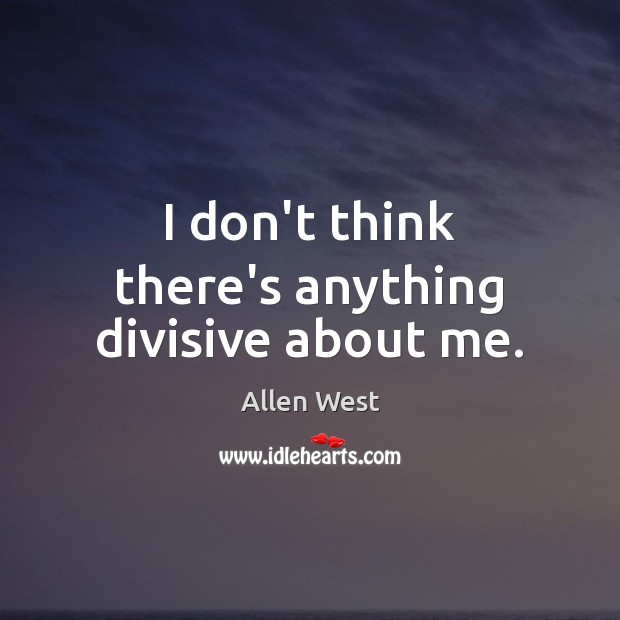 I don’t think there’s anything divisive about me. Allen West Picture Quote