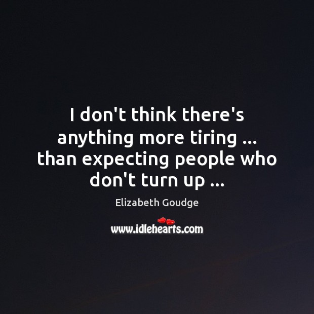 I don’t think there’s anything more tiring … than expecting people who don’t turn up … Elizabeth Goudge Picture Quote