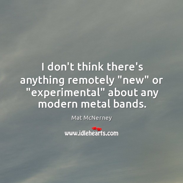I don’t think there’s anything remotely “new” or “experimental” about any modern Mat McNerney Picture Quote