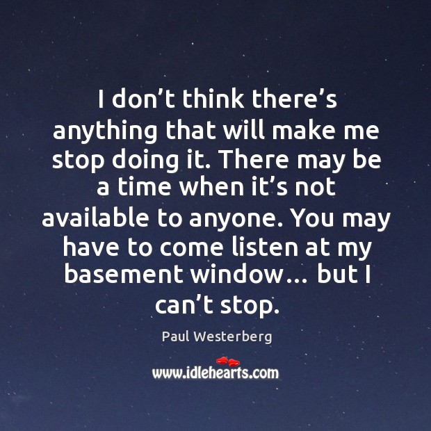 I don’t think there’s anything that will make me stop doing it. Paul Westerberg Picture Quote