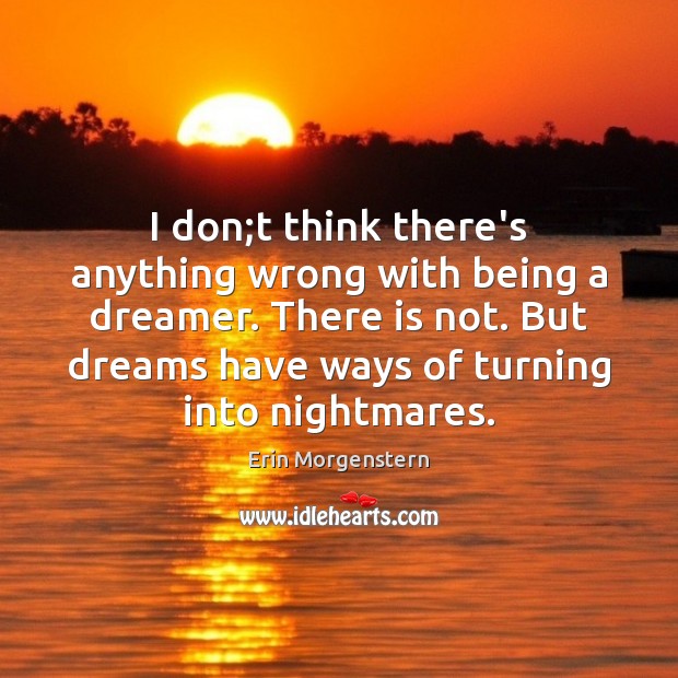 I don;t think there’s anything wrong with being a dreamer. There Erin Morgenstern Picture Quote
