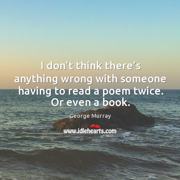 I don’t think there’s anything wrong with someone having to read a poem twice. Image