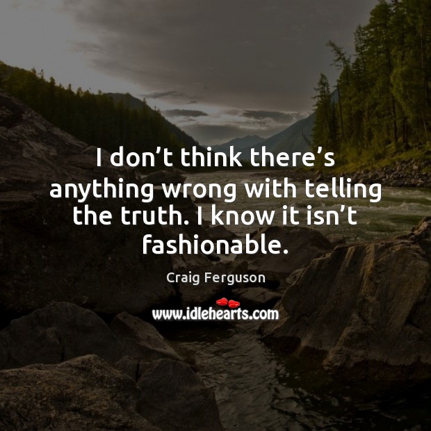 I don’t think there’s anything wrong with telling the truth. Craig Ferguson Picture Quote