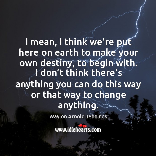 I don’t think there’s anything you can do this way or that way to change anything. Waylon Arnold Jennings Picture Quote