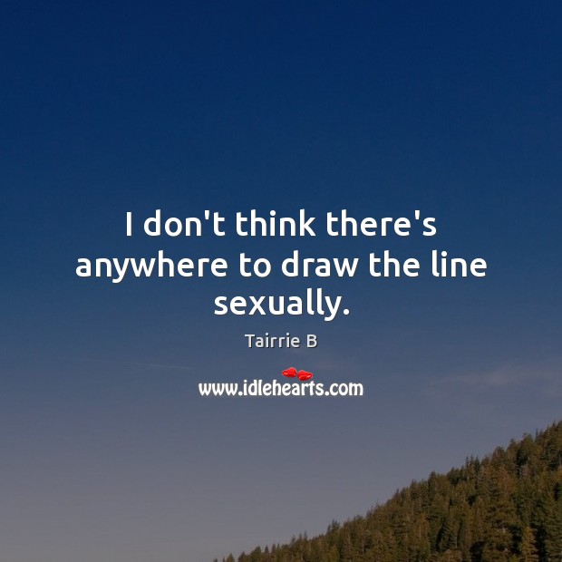 I don’t think there’s anywhere to draw the line sexually. Tairrie B Picture Quote