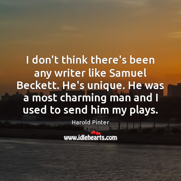 I don’t think there’s been any writer like Samuel Beckett. He’s unique. Harold Pinter Picture Quote