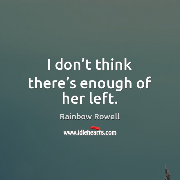 I don’t think there’s enough of her left. Rainbow Rowell Picture Quote