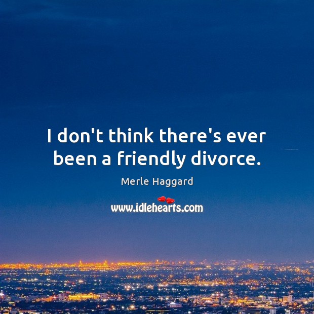 I don’t think there’s ever been a friendly divorce. Image