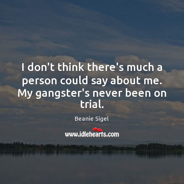 I don’t think there’s much a person could say about me. My gangster’s never been on trial. Beanie Sigel Picture Quote