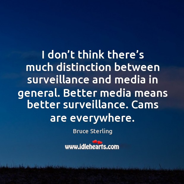I don’t think there’s much distinction between surveillance and media in general. Bruce Sterling Picture Quote