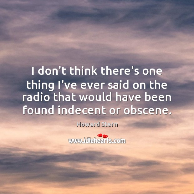 I don’t think there’s one thing I’ve ever said on the radio Howard Stern Picture Quote