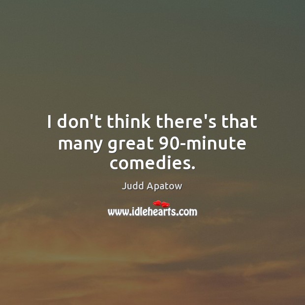 I don’t think there’s that many great 90-minute comedies. Judd Apatow Picture Quote