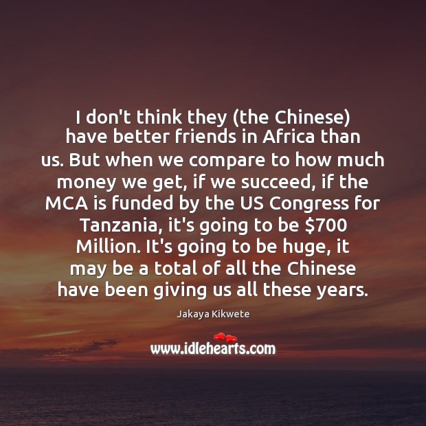 I don’t think they (the Chinese) have better friends in Africa than Compare Quotes Image